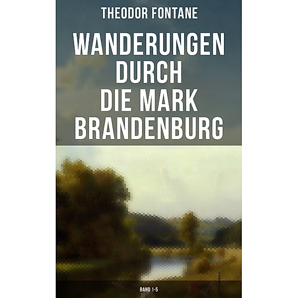 Wanderungen durch die Mark Brandenburg (Band 1-5), Theodor Fontane