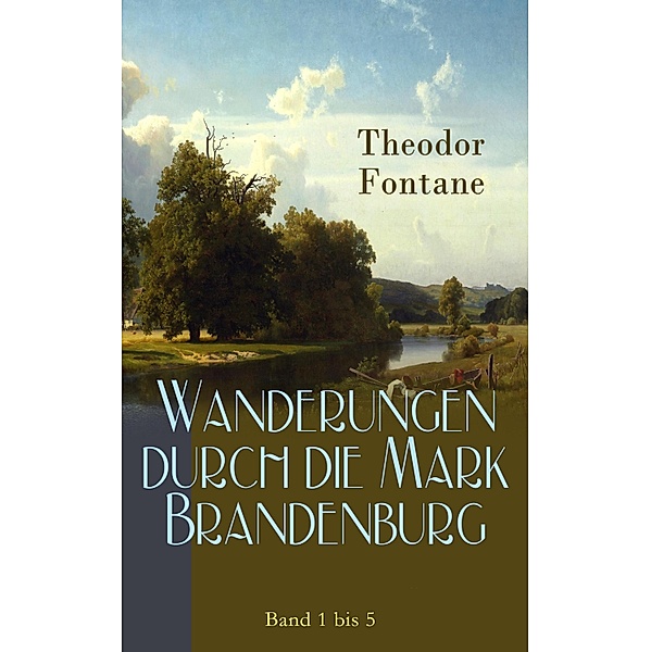 Wanderungen durch die Mark Brandenburg: Band 1 bis 5, Theodor Fontane