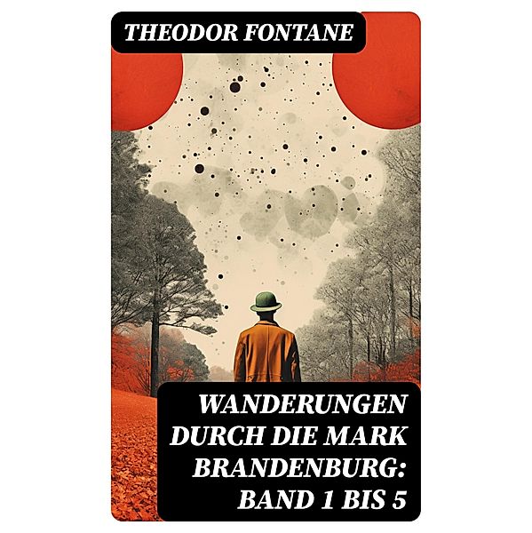 Wanderungen durch die Mark Brandenburg: Band 1 bis 5, Theodor Fontane