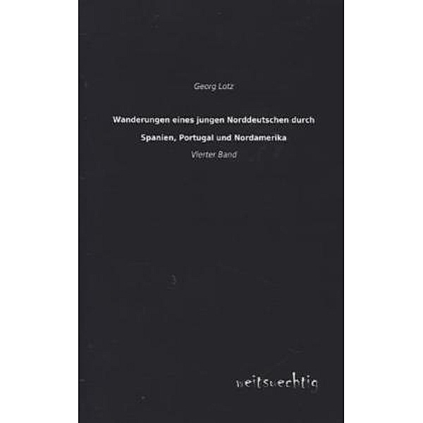 Wanderungen eines jungen Norddeutschen durch Spanien, Portugal und Nordamerika.Bd.4, Georg Lotz