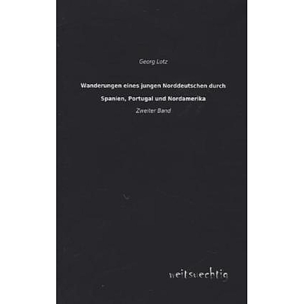 Wanderungen eines jungen Norddeutschen durch Spanien, Portugal und Nordamerika.Bd.2, Georg Lotz