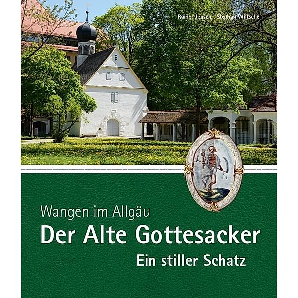 Wangen im Allgäu - Der Alte Gottesacker - Ein stiller Schatz, Rainer Jensch, Stephan Wiltsche