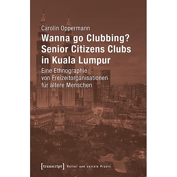 Wanna go Clubbing? - Senior Citizens Clubs in Kuala Lumpur / Kultur und soziale Praxis, Carolin Oppermann