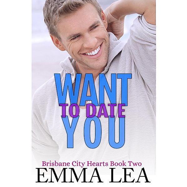 Want To Date You (Brisbane City Hearts, #2) / Brisbane City Hearts, Emma Lea