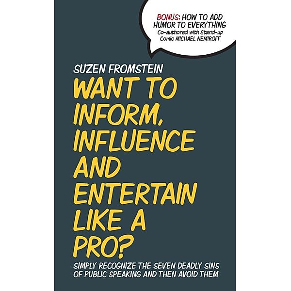 Want to Inform, Influence and Entertain like a Pro? Simply Recognize The Seven Deadly Sins of Public Speaking And Then Avoid Them, Suzen Fromstein