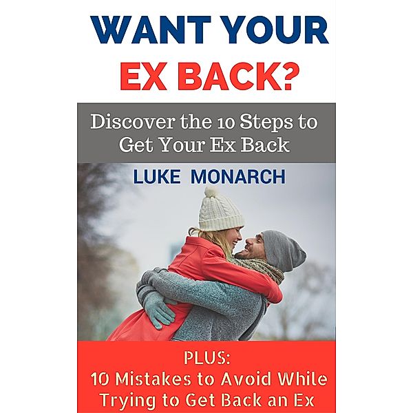 Want Your Ex Back? Discover the 10 Steps to Get Your Ex Back, Luke Monarch