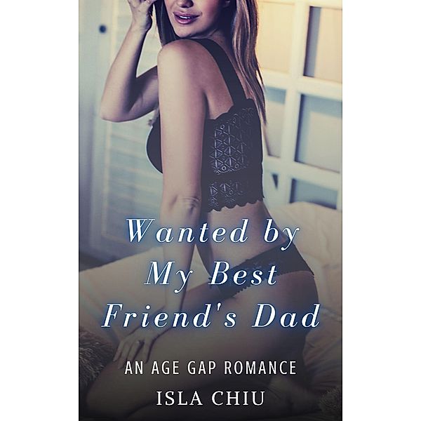 Wanted by My Best Friend's Dad: An Age Gap Romance, Isla Chiu