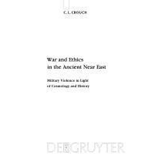 War and Ethics in the Ancient Near East / Beihefte zur Zeitschrift für die alttestamentliche Wissenschaft Bd.407, C. L. Crouch