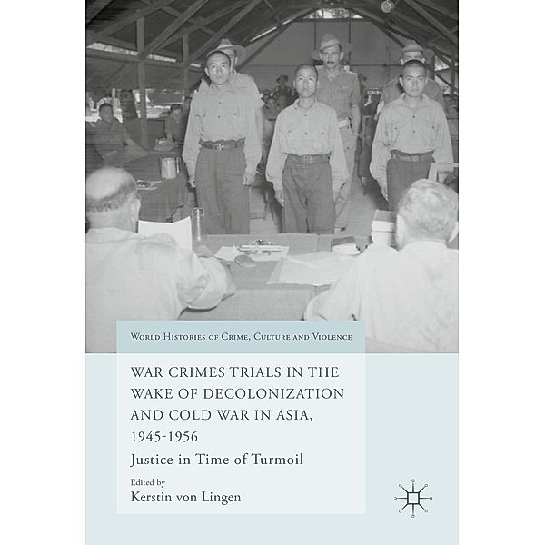 War Crimes Trials in the Wake of Decolonization and Cold War in Asia, 1945-1956 / World Histories of Crime, Culture and Violence