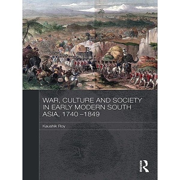 War, Culture and Society in Early Modern South Asia, 1740-1849, Kaushik Roy