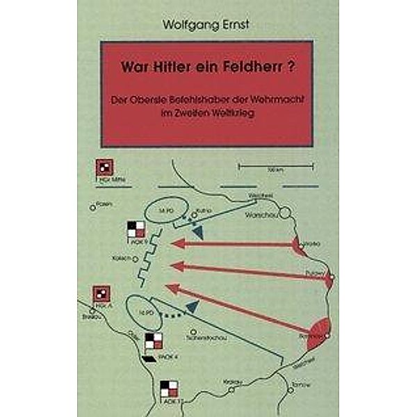 War Hitler ein Feldherr?  Der Oberste Befehlshaber der Wehrmacht im zweiten Weltkrieg, Wolfgang Ernst