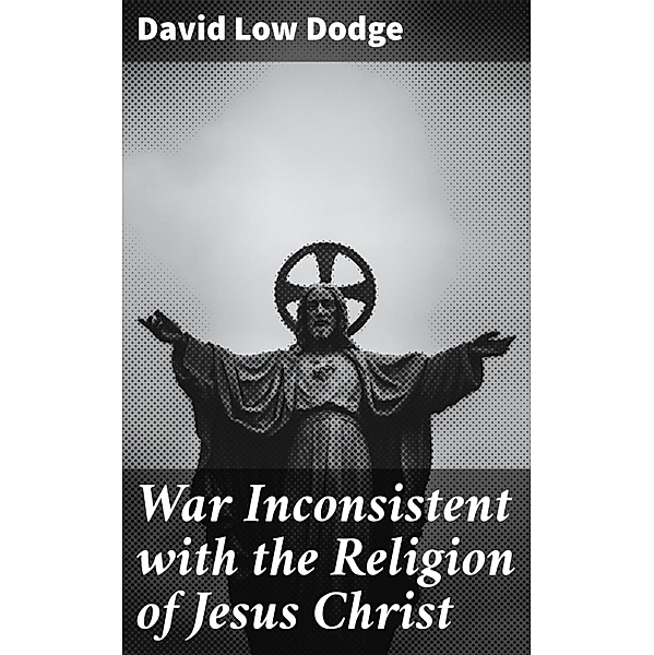 War Inconsistent with the Religion of Jesus Christ, David Low Dodge