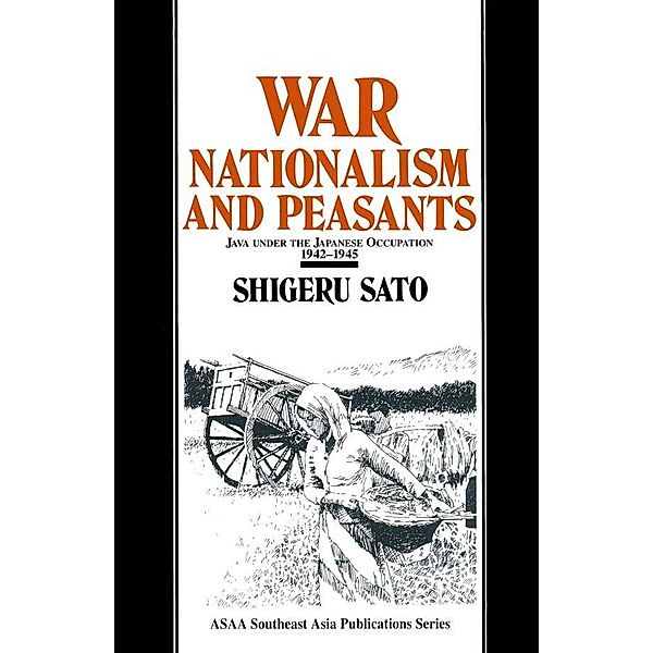 War, Nationalism and Peasants: Java Under the Japanese Occupation, 1942-45, Shigeru Sato