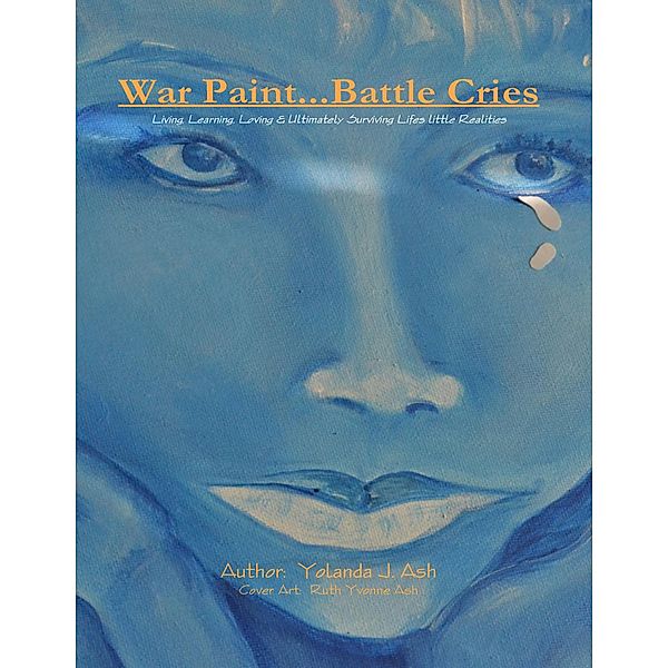 War Paint...Battle Cries - Living, Learning, Loving & Ultimately Surviving Life's Little Realities, Yolanda J. Ash