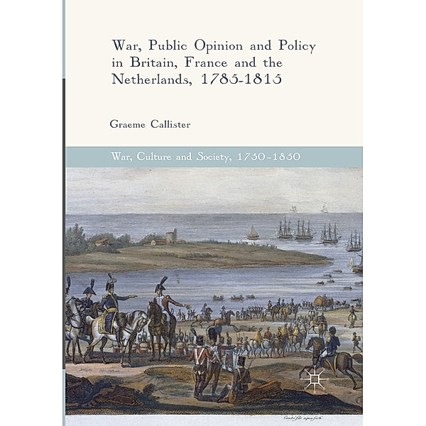 War, Public Opinion and Policy in Britain, France and the Netherlands, 1785-1815, Graeme Callister