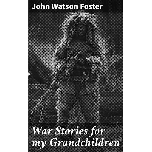 War Stories for my Grandchildren, John Watson Foster