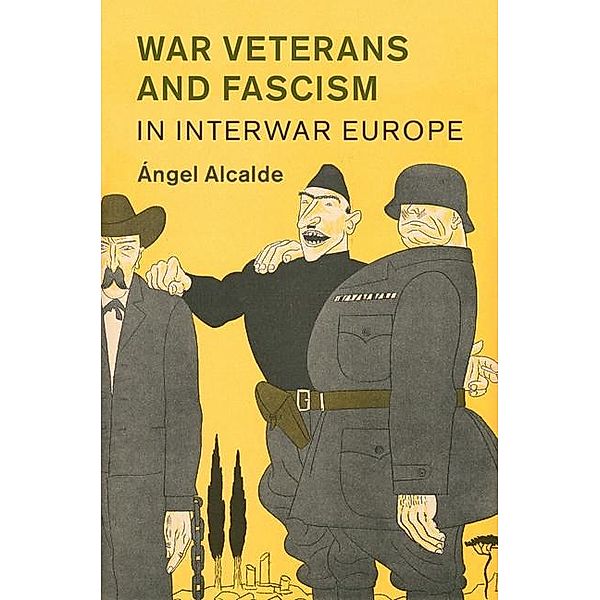 War Veterans and Fascism in Interwar Europe / Studies in the Social and Cultural History of Modern Warfare, Angel Alcalde