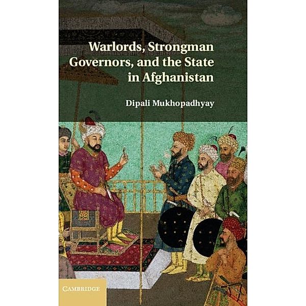 Warlords, Strongman Governors, and the State in Afghanistan, Dipali Mukhopadhyay