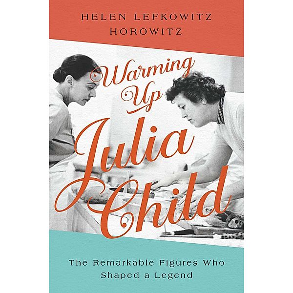 Warming Up Julia Child, Helen Lefkowitz Horowitz