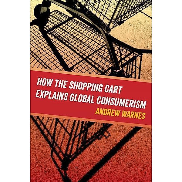 Warnes, A: How the Shopping Cart Explains Global Consumerism, Andrew Warnes