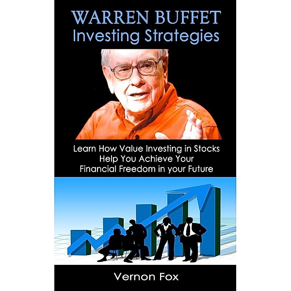 Warren Buffett Investing Strategies: Learn How Value Investing in Stocks Help You Achieve Your Financial Freedom in your Future, Vernon Fox