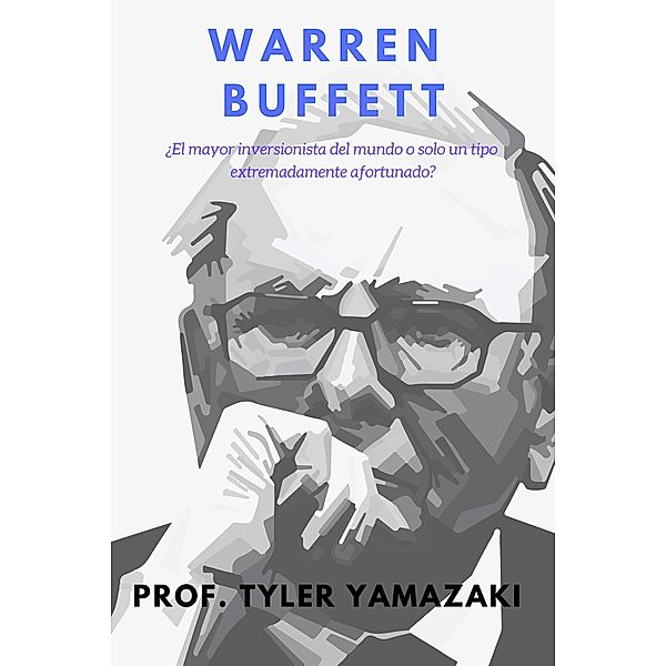 Warren Buffett [Libro en Español/Spanish Book] (Inversión para Principiantes) / Inversión para Principiantes, Tyler Yamazaki