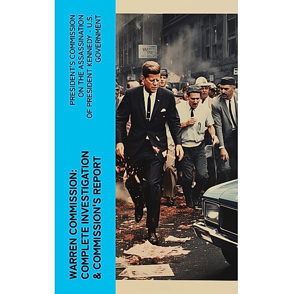 Warren Commission: Complete Investigation & Commission's Report, President's Commission on the Assassination of President Kennedy U. S. Government