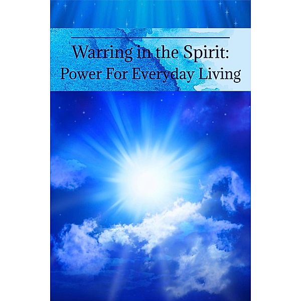 Warring in the Spirit: Power for Everyday Living, Cheryl Colwell