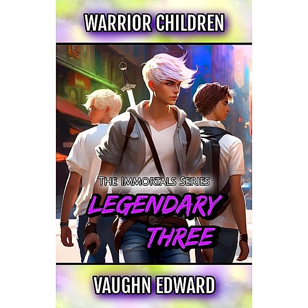 Warrior Children: Legendary Three (The Immortals Series, #1) / The Immortals Series, Vaughn Edward