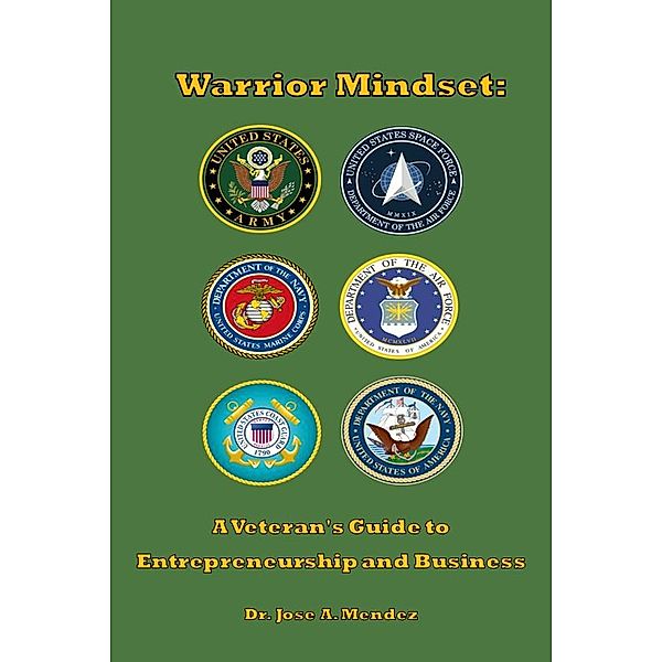 Warrior Mindset: A Veteran's Guide to Entrepreneurship and Business, jose A. Mendez