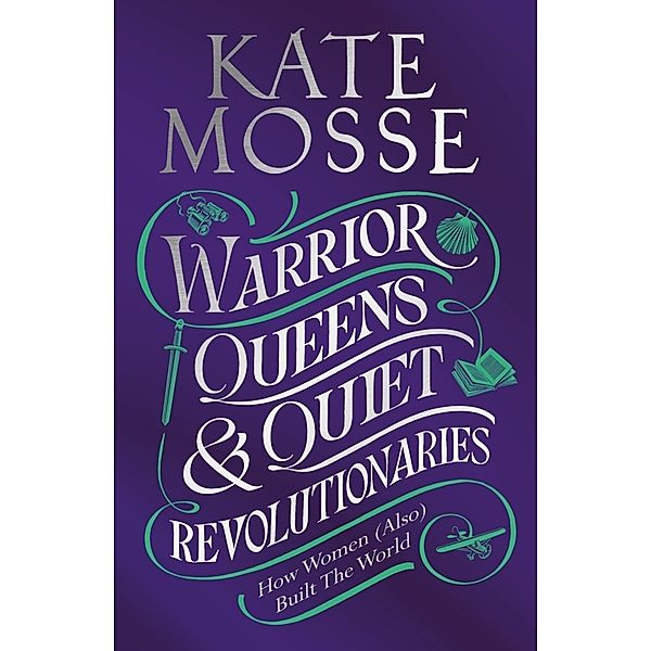Warrior Queens & Quiet Revolutionaries: Women Who (Also) Built the World, Kate Mosse