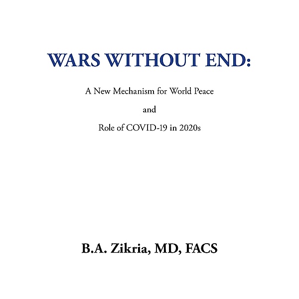 Wars Without End: a New Mechanism for World Peace, B. A. Zikria MD FACS