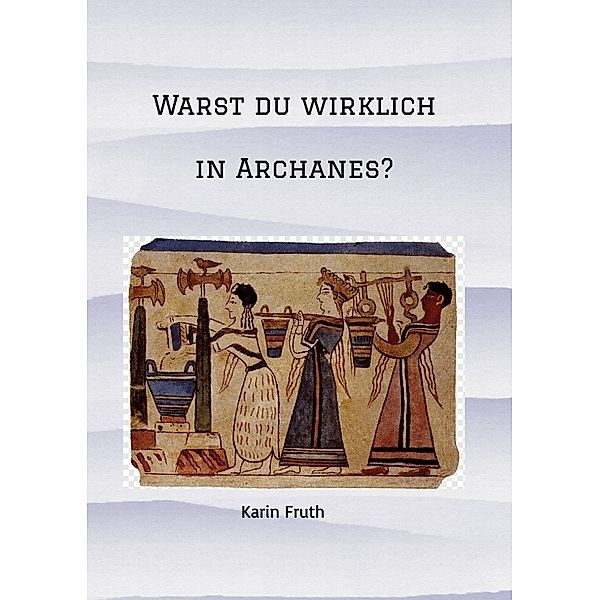 Warst du wirklich in Archanes?, Karin Fruth