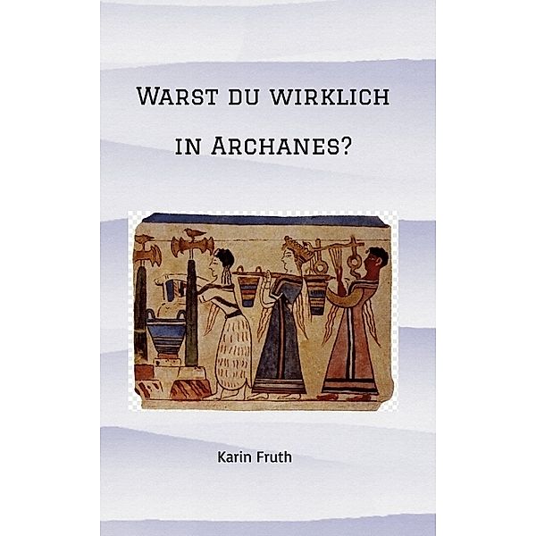 Warst du wirklich in Archanes?, Karin Fruth