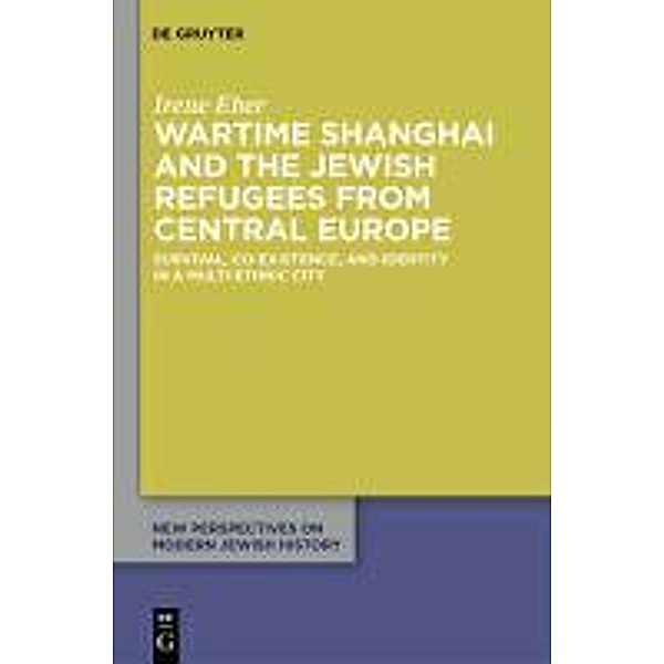 Wartime Shanghai and the Jewish Refugees from Central Europe / New Perspectives on Modern Jewish History Bd.1, Irene Eber