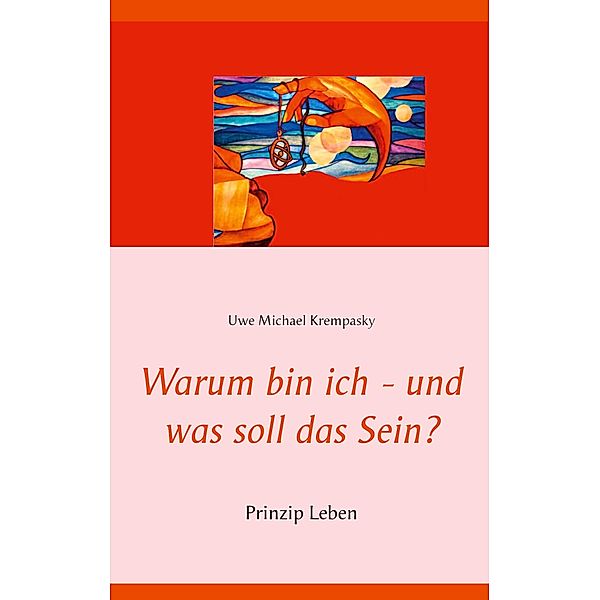 Warum bin ich - und was soll das Sein?, Uwe Michael Krempasky