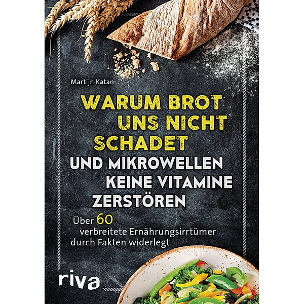Warum Brot uns nicht schadet und Mikrowellen keine Vitamine zerstören, Martijn Katan