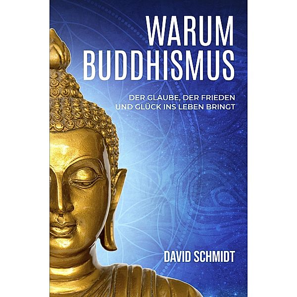 Warum Buddhismus: Der Glaube, der Frieden und Glück ins Leben bringt, David Schmidt