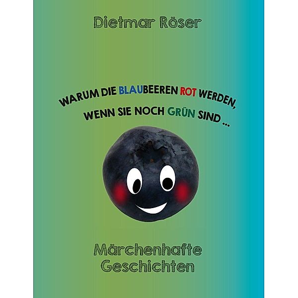 Warum die Blaubeeren rot werden, wenn sie noch grün sind . . ., Dietmar Röser