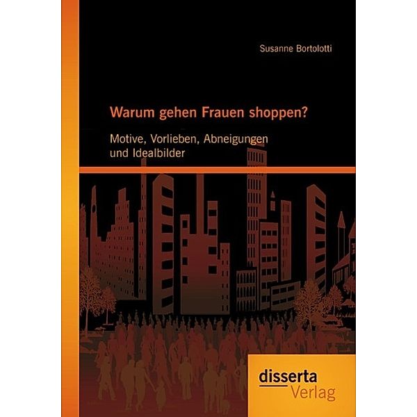 Warum gehen Frauen shoppen?: Motive, Vorlieben, Abneigungen und Idealbilder, Susanne Bortolotti