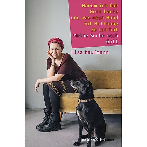 Warum ich für Gott backe und was mein Hund mit Hoffnung zu tun hat, Lisa Kaufmann