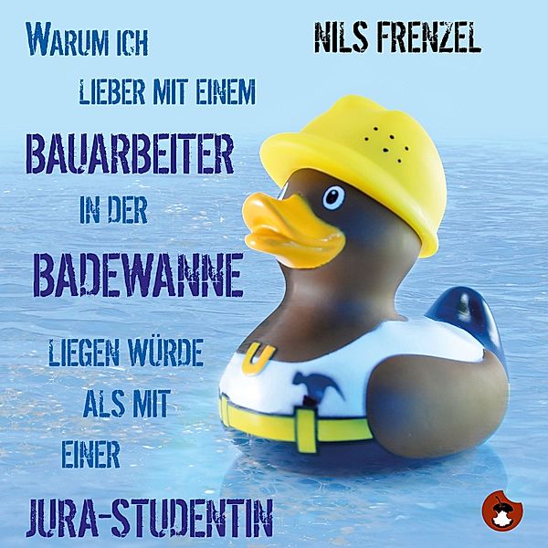 Warum ich (immer noch) lieber mit einem Bauarbeiter in der Badewanne liegen würde als mit einer Jura-Studentin, Nils Frenzel