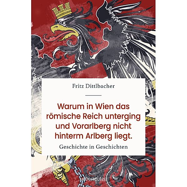 Warum in Wien das römische Reich unterging und Vorarlberg nicht hinterm Arlberg liegt, Fritz Dittlbacher