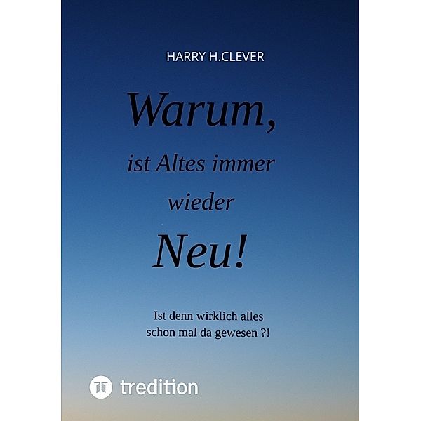 Warum, ist Altes immer wieder Neu!, Harry H.Clever