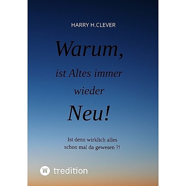 Warum, ist Altes immer wieder Neu!, Harry H.Clever