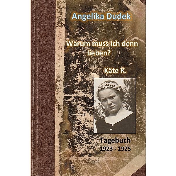 Warum muss ich denn lieben? Tagebuch Käte K. 1923 - 1925, Angelika Dudek