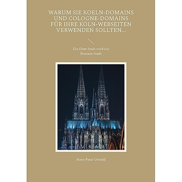 Warum Sie Koeln-Domains und Cologne-Domains für Ihre Köln-Webseiten verwenden sollten..., Hans-Peter Oswald