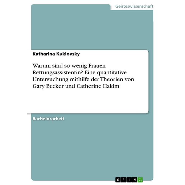 Warum sind so wenig Frauen Rettungsassistentin? Eine quantitative Untersuchung mithilfe der Theorien von Gary Becker und Catherine Hakim, Katharina Kuklovsky