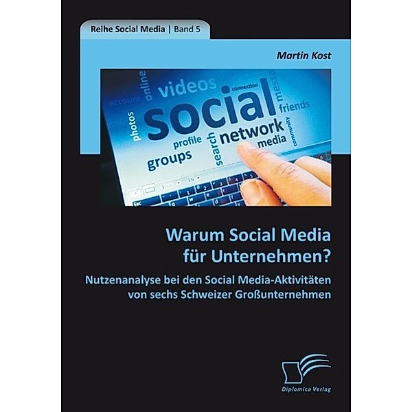 Warum Social Media für Unternehmen? Nutzenanalyse bei den Social Media-Aktivitäten von sechs Schweizer Großunternehmen, Martin Kost