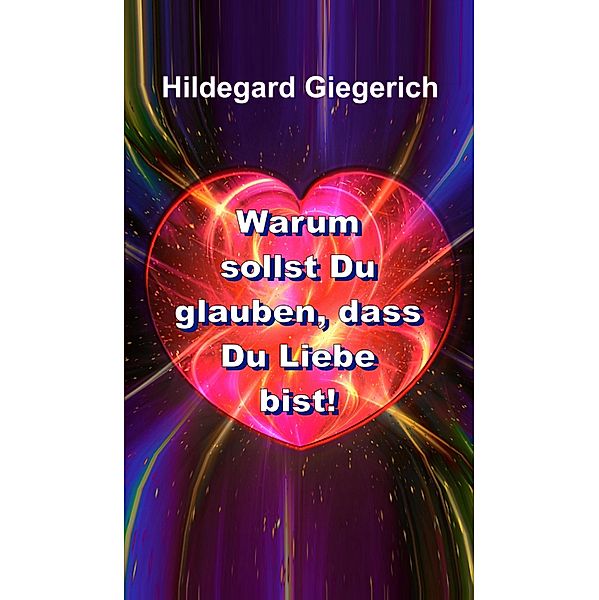 Warum sollst Du glauben, dass Du Liebe bist!, Hildegard Theresia Giegerich